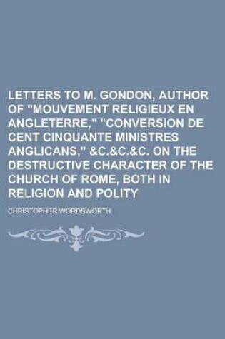 Cover of Letters to M. Gondon, Author of Mouvement Religieux En Angleterre, Conversion de Cent Cinquante Ministres Anglicans, &C.&C.&C. on the Destructive