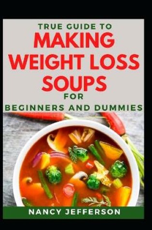 Cover of True Guide To Making Weight Loss Soups For Beginners And Dummies