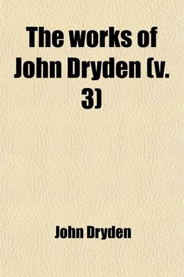 Book cover for The Works of John Dryden (Volume 3); Now First Collected in Eighteen Volumes