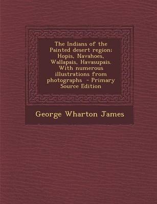 Book cover for The Indians of the Painted Desert Region; Hopis, Navahoes, Wallapais, Havasupais. with Numerous Illustrations from Photographs - Primary Source Editio