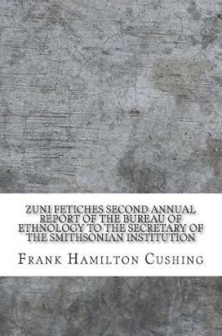Cover of Zuni Fetiches Second Annual Report of the Bureau of Ethnology to the Secretary of the Smithsonian Institution
