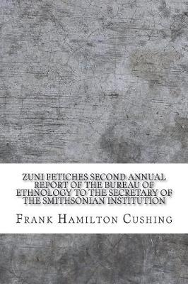 Book cover for Zuni Fetiches Second Annual Report of the Bureau of Ethnology to the Secretary of the Smithsonian Institution