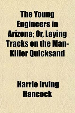 Cover of The Young Engineers in Arizona; Or, Laying Tracks on the Man-Killer Quicksand