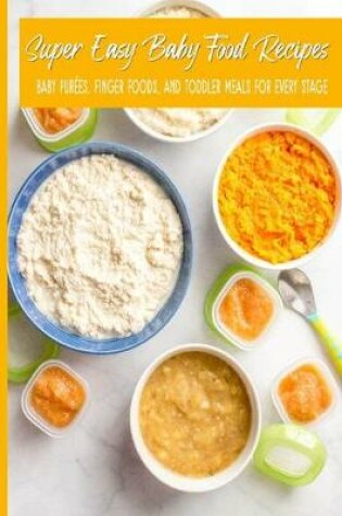 Cover of Super Easy Baby Food Recipes Baby Purees, Finger Foods, and Toddler Meals For Every Stage