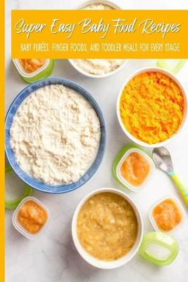 Book cover for Super Easy Baby Food Recipes Baby Purees, Finger Foods, and Toddler Meals For Every Stage