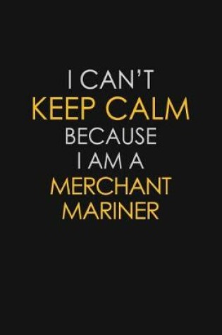 Cover of I Can't Keep Calm Because I Am A Merchant Mariner