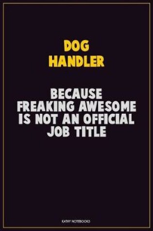 Cover of Dog Handler, Because Freaking Awesome Is Not An Official Job Title