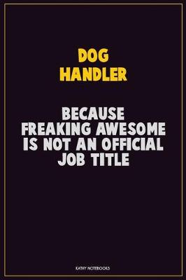 Book cover for Dog Handler, Because Freaking Awesome Is Not An Official Job Title