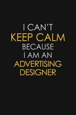 Cover of I Can't Keep Calm Because I Am A Advertising Designer