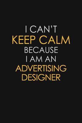 Book cover for I Can't Keep Calm Because I Am A Advertising Designer