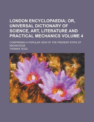 Book cover for London Encyclopaedia; Comprising a Popular View of the Present State of Knowledge Volume 4