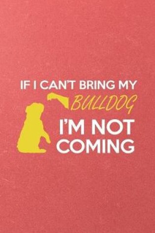 Cover of If I Can't Bring My Bulldog I'm Not Coming A5 Lined Notebook