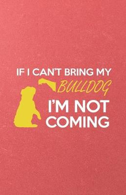 Book cover for If I Can't Bring My Bulldog I'm Not Coming A5 Lined Notebook