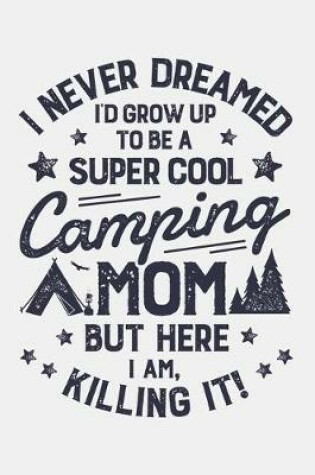 Cover of I Never Dreamed Id Grow Up To Be a Super Cool Camping Mom But Here I Am Killing It