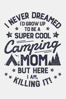 Book cover for I Never Dreamed Id Grow Up To Be a Super Cool Camping Mom But Here I Am Killing It