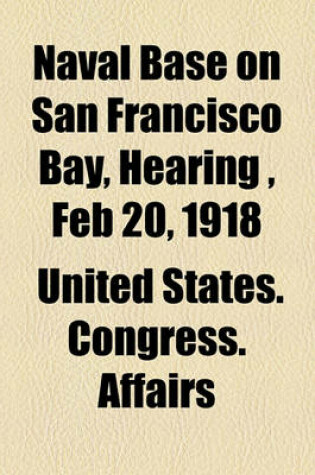Cover of Naval Base on San Francisco Bay, Hearing, Feb 20, 1918