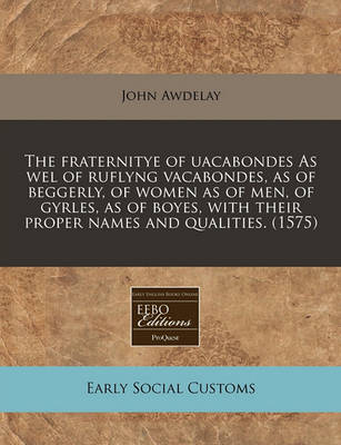 Book cover for The Fraternitye of Uacabondes as Wel of Ruflyng Vacabondes, as of Beggerly, of Women as of Men, of Gyrles, as of Boyes, with Their Proper Names and Qualities. (1575)