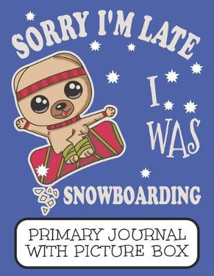 Book cover for Sorry I'm Late I Was Snowboarding Primary Journal With Picture Box
