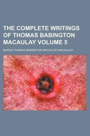 Cover of The Complete Writings of Thomas Babington Macaulay Volume 5