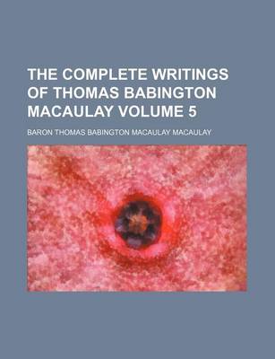 Book cover for The Complete Writings of Thomas Babington Macaulay Volume 5