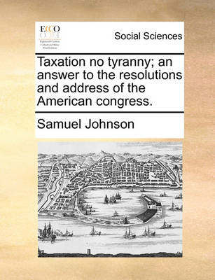 Book cover for Taxation No Tyranny; An Answer to the Resolutions and Address of the American Congress.