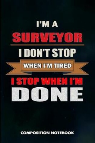 Cover of I Am a Surveyor I Don't Stop When I Am Tired I Stop When I Am Done