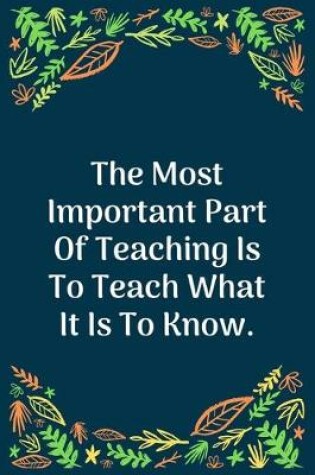 Cover of The Most Important Part Of Teaching Is To Teach What It Is To Know