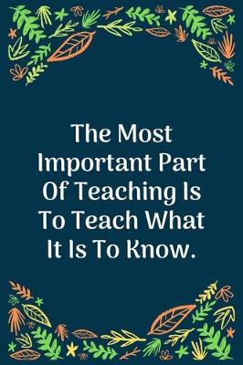 Book cover for The Most Important Part Of Teaching Is To Teach What It Is To Know