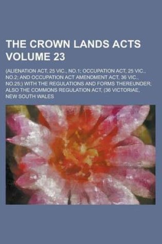 Cover of The Crown Lands Acts; (Alienation ACT, 25 Vic., No.1; Occupation ACT, 25 Vic., No.2; And Occupation ACT Amendment ACT, 36 Vic., No.25;) With the Regul