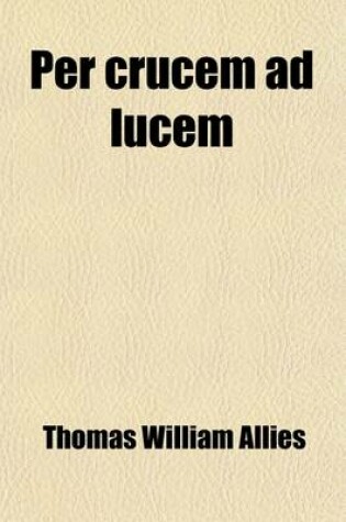 Cover of Per Crucem Ad Lucem (Volume 1); The Result of a Life