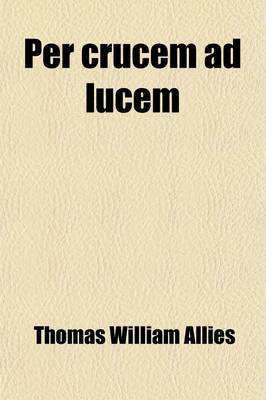 Book cover for Per Crucem Ad Lucem (Volume 1); The Result of a Life