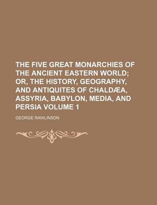 Book cover for The Five Great Monarchies of the Ancient Eastern World Volume 1; Or, the History, Geography, and Antiquites of Chaldaea, Assyria, Babylon, Media, and Persia