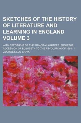 Cover of Sketches of the History of Literature and Learning in England Volume 3; With Specimens of the Principal Writers. from the Accession of Elizabeth to the Revolution of 1688 1