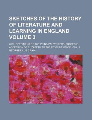 Book cover for Sketches of the History of Literature and Learning in England Volume 3; With Specimens of the Principal Writers. from the Accession of Elizabeth to the Revolution of 1688 1