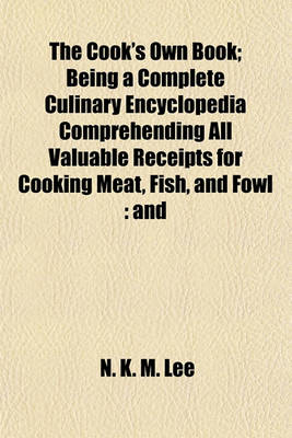 Book cover for The Cook's Own Book; Being a Complete Culinary Encyclopedia Comprehending All Valuable Receipts for Cooking Meat, Fish, and Fowl