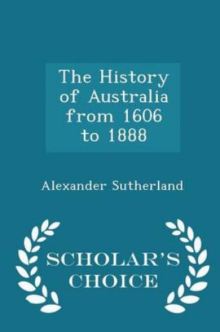 Cover of The History of Australia from 1606 to 1888 - Scholar's Choice Edition