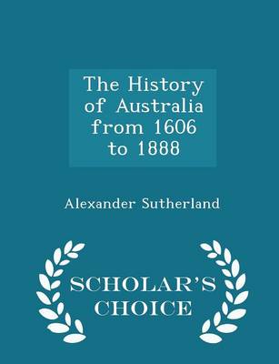 Book cover for The History of Australia from 1606 to 1888 - Scholar's Choice Edition