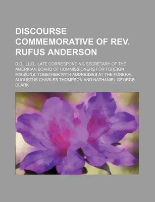 Book cover for Discourse Commemorative of REV. Rufus Anderson; D.D., LL.D., Late Corresponding Secretary of the American Board of Commissioners for Foreign Missions, Together with Addresses at the Funeral