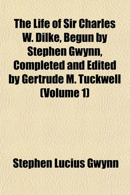 Book cover for The Life of Sir Charles W. Dilke, Begun by Stephen Gwynn, Completed and Edited by Gertrude M. Tuckwell (Volume 1)