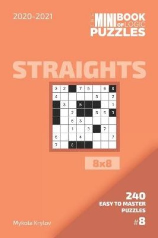 Cover of The Mini Book Of Logic Puzzles 2020-2021. Straights 8x8 - 240 Easy To Master Puzzles. #8