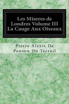 Book cover for Les Miseres de Londres Volume III La Cauge Aux Oiseaux