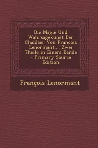 Cover of Die Magie Und Wahrsagekunst Der Chaldaer Von Francois Lenormant...