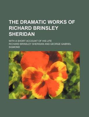 Book cover for The Dramatic Works of Richard Brinsley Sheridan; With a Short Account of His Life