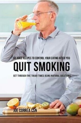 Cover of 55 Juice Recipes to Control Your Eating After You Quit Smoking