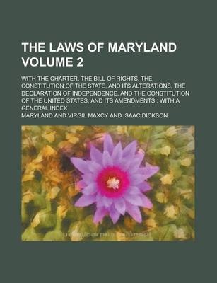 Book cover for The Laws of Maryland; With the Charter, the Bill of Rights, the Constitution of the State, and Its Alterations, the Declaration of Independence, and the Constitution of the United States, and Its Amendments