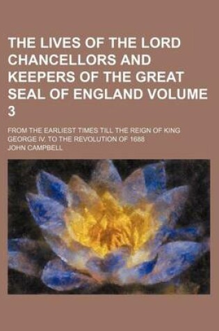 Cover of The Lives of the Lord Chancellors and Keepers of the Great Seal of England Volume 3; From the Earliest Times Till the Reign of King George IV. to the Revolution of 1688