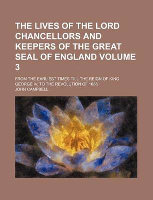 Book cover for The Lives of the Lord Chancellors and Keepers of the Great Seal of England Volume 3; From the Earliest Times Till the Reign of King George IV. to the Revolution of 1688