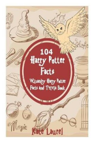 Cover of 104 Harry Potter Facts - Wizardry Harry Potter Facts and Trivia Book