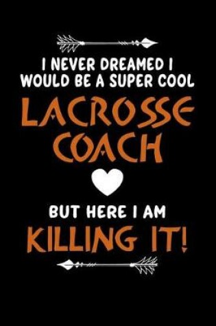 Cover of I Never Dreamed I Would Be a Super Cool Lacrosse Coach But Here I Am Killing It