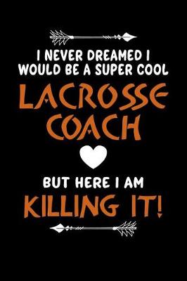 Book cover for I Never Dreamed I Would Be a Super Cool Lacrosse Coach But Here I Am Killing It